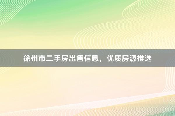 徐州市二手房出售信息，优质房源推选