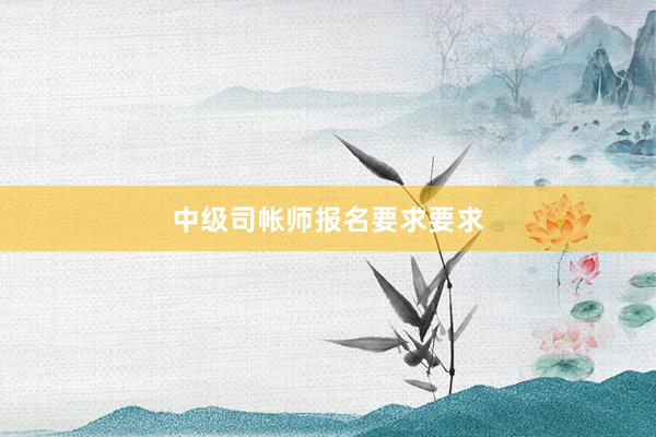 中级司帐师报名要求要求