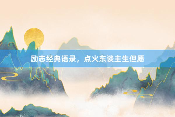 励志经典语录，点火东谈主生但愿