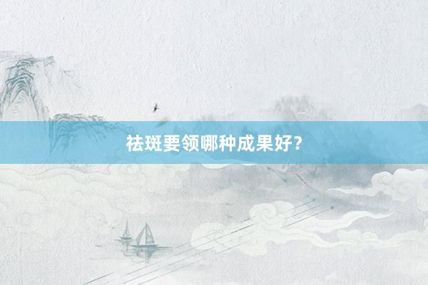 祛斑要领哪种成果好？