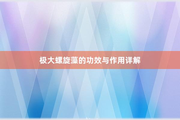 极大螺旋藻的功效与作用详解